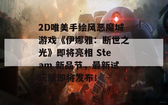 2D唯美手绘风恶魔城游戏《伊娜雅：断世之光》即将亮相 Steam 新品节，最新试玩版即将发布！  第1张
