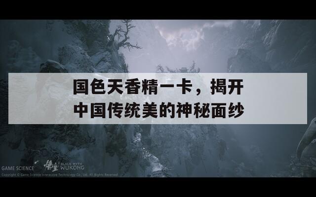国色天香精一卡，揭开中国传统美的神秘面纱  第1张