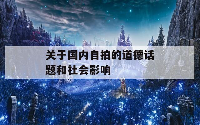 关于国内自拍的道德话题和社会影响  第1张