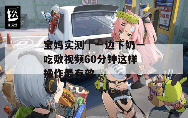 宝妈实测｜一边下奶一吃敷视频60分钟这样操作最有效  第1张