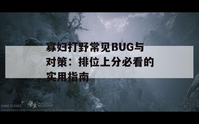 寡妇打野常见BUG与对策：排位上分必看的实用指南