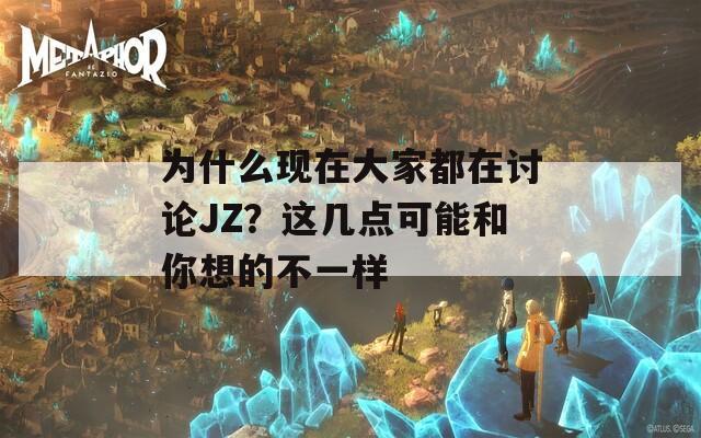 为什么现在大家都在讨论JZ？这几点可能和你想的不一样