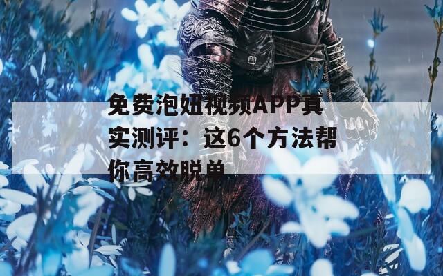 免费泡妞视频APP真实测评：这6个方法帮你高效脱单  第1张