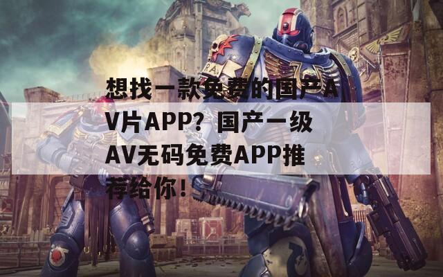 想找一款免费的国产AV片APP？国产一级AV无码免费APP推荐给你！  第1张