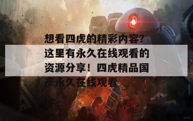 想看四虎的精彩内容？这里有永久在线观看的资源分享！四虎精品国产永久在线观看