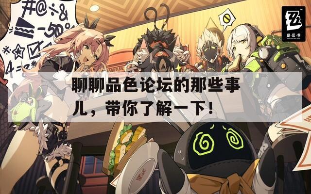 聊聊品色论坛的那些事儿，带你了解一下！  第1张