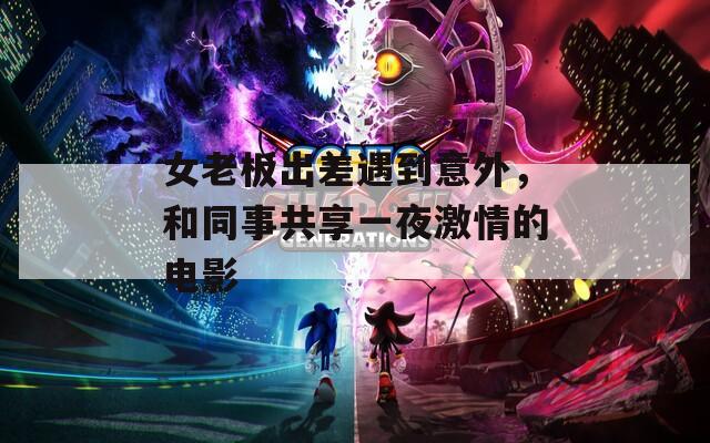 女老板出差遇到意外，和同事共享一夜激情的电影