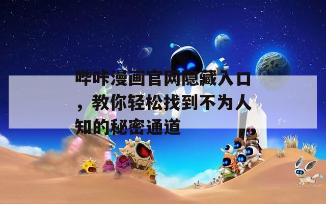 哔咔漫画官网隐藏入口，教你轻松找到不为人知的秘密通道  第1张