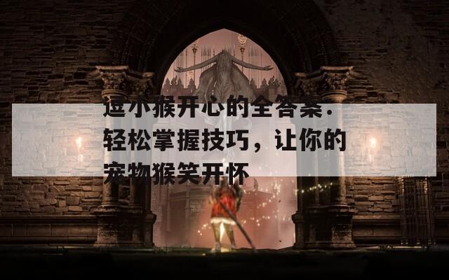 逗小猴开心的全答案：轻松掌握技巧，让你的宠物猴笑开怀