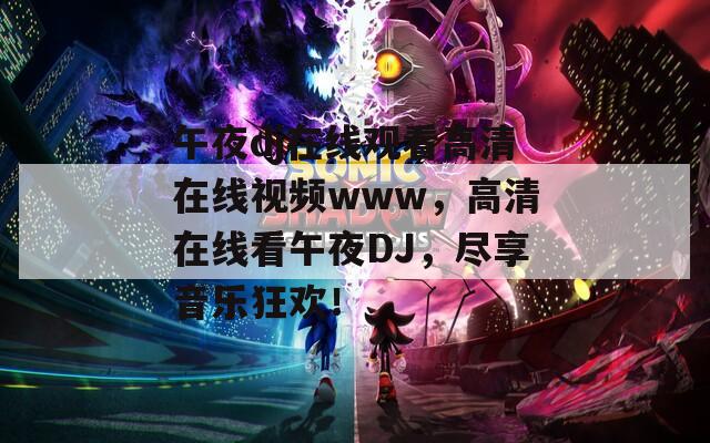 午夜dj在线观看高清在线视频www，高清在线看午夜DJ，尽享音乐狂欢！