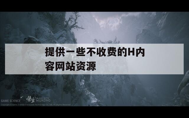 提供一些不收费的H内容网站资源
