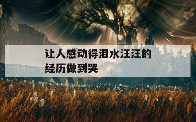 让人感动得泪水汪汪的经历做到哭