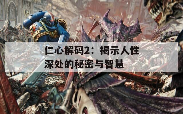 仁心解码2：揭示人性深处的秘密与智慧