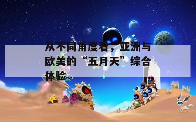 从不同角度看，亚洲与欧美的“五月天”综合体验