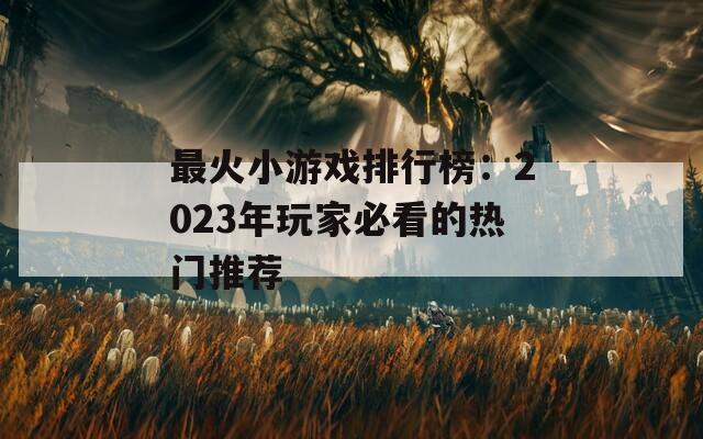 最火小游戏排行榜：2023年玩家必看的热门推荐  第1张
