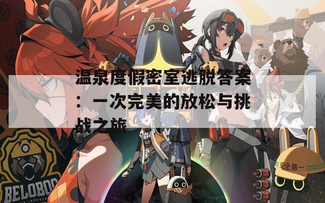 温泉度假密室逃脱答案：一次完美的放松与挑战之旅