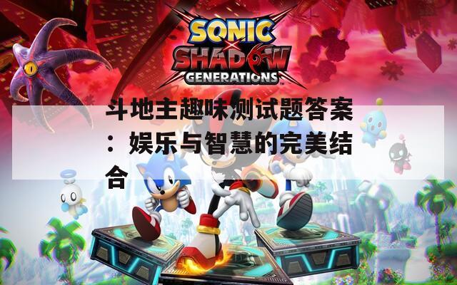 斗地主趣味测试题答案：娱乐与智慧的完美结合