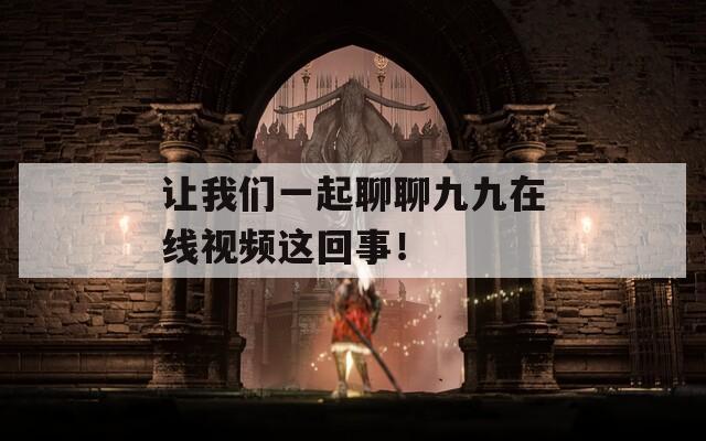 让我们一起聊聊九九在线视频这回事！