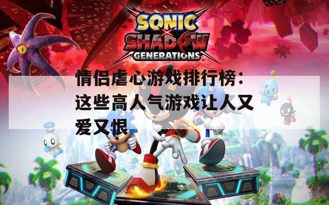 情侣虐心游戏排行榜：这些高人气游戏让人又爱又恨  第1张