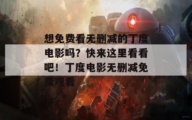 想免费看无删减的丁度电影吗？快来这里看看吧！丁度电影无删减免费观看