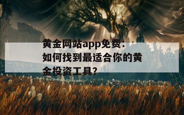 黄金网站app免费：如何找到最适合你的黄金投资工具？  第1张