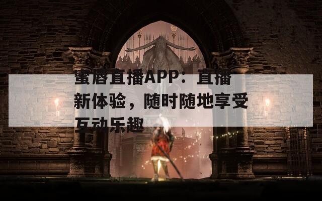 蜜唇直播APP：直播新体验，随时随地享受互动乐趣