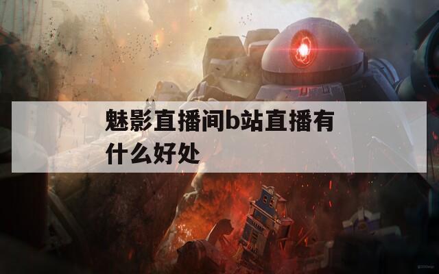 魅影直播间b站直播有什么好处