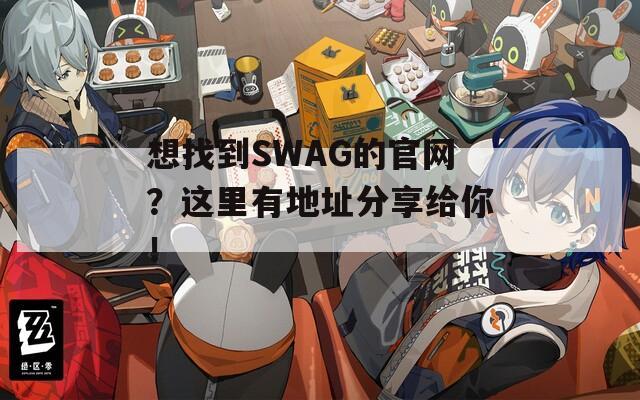 想找到SWAG的官网？这里有地址分享给你！