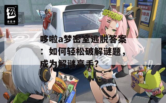 哆啦a梦密室逃脱答案：如何轻松破解谜题，成为解谜高手？  第1张