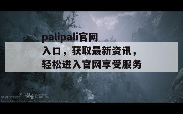 palipali官网入口，获取最新资讯，轻松进入官网享受服务！