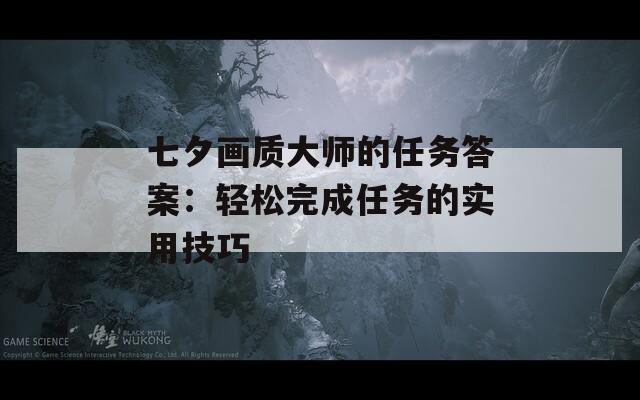七夕画质大师的任务答案：轻松完成任务的实用技巧