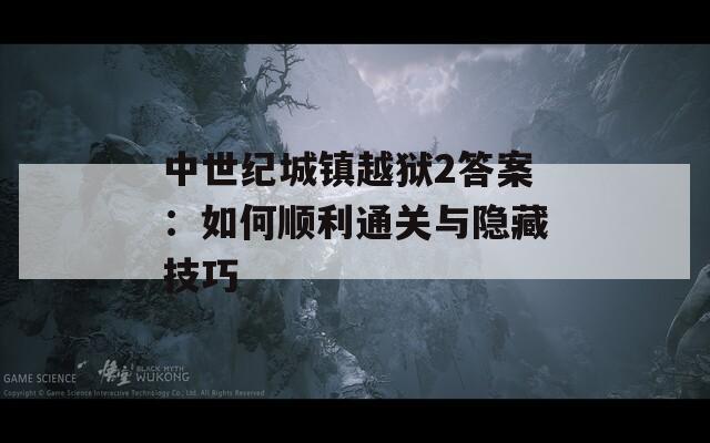 中世纪城镇越狱2答案：如何顺利通关与隐藏技巧