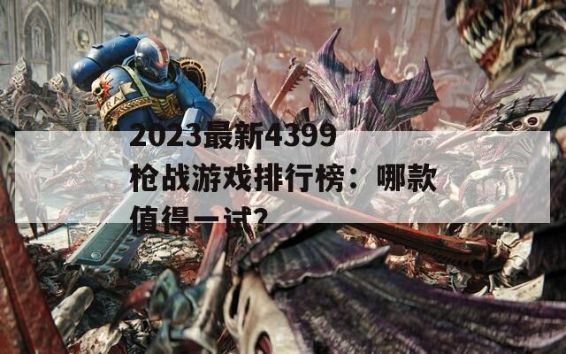 2023最新4399枪战游戏排行榜：哪款值得一试？