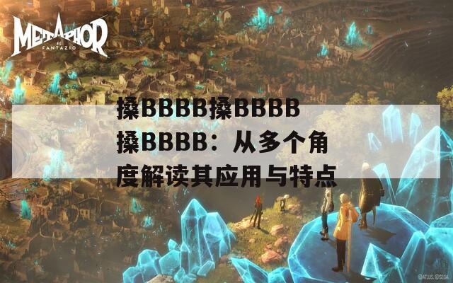 搡BBBB搡BBBB搡BBBB：从多个角度解读其应用与特点  第1张