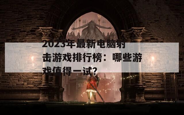2023年最新电脑射击游戏排行榜：哪些游戏值得一试？