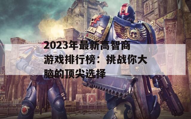 2023年最新高智商游戏排行榜：挑战你大脑的顶尖选择  第1张