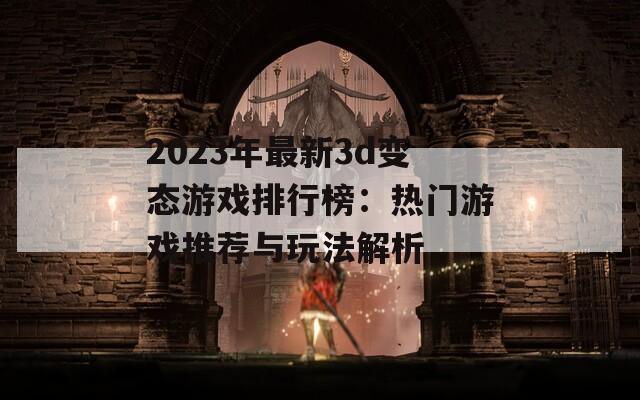 2023年最新3d变态游戏排行榜：热门游戏推荐与玩法解析