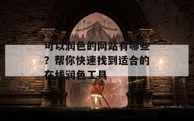 可以润色的网站有哪些？帮你快速找到适合的在线润色工具