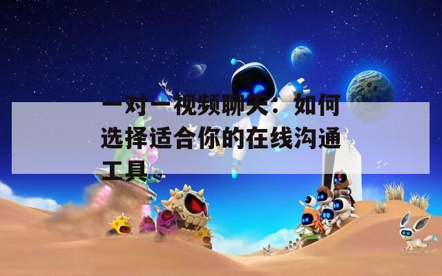 一对一视频聊天：如何选择适合你的在线沟通工具  第1张