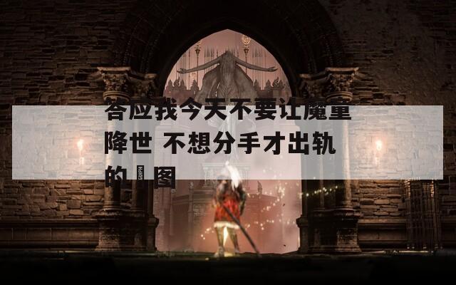 答应我今天不要让魔童降世 不想分手才出轨的囧图  第1张