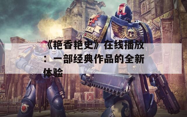 《艳香艳史》在线播放：一部经典作品的全新体验