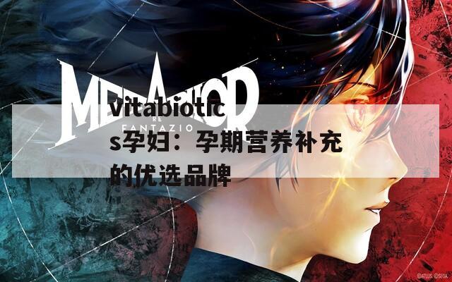 vitabiotics孕妇：孕期营养补充的优选品牌  第1张