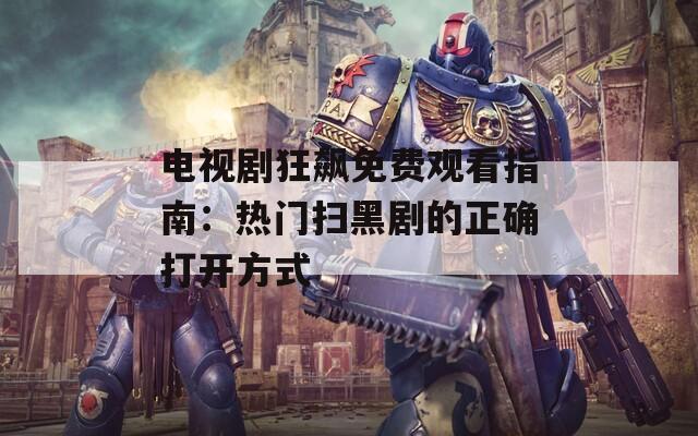 电视剧狂飙免费观看指南：热门扫黑剧的正确打开方式  第1张