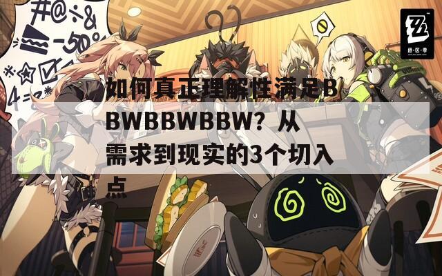 如何真正理解性满足BBWBBWBBW？从需求到现实的3个切入点  第1张