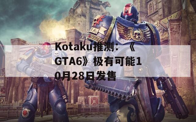 Kotaku推测：《GTA6》极有可能10月28日发售  第1张