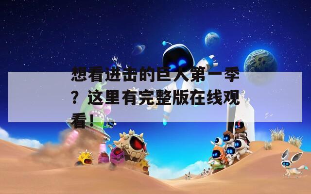 想看进击的巨人第一季？这里有完整版在线观看！