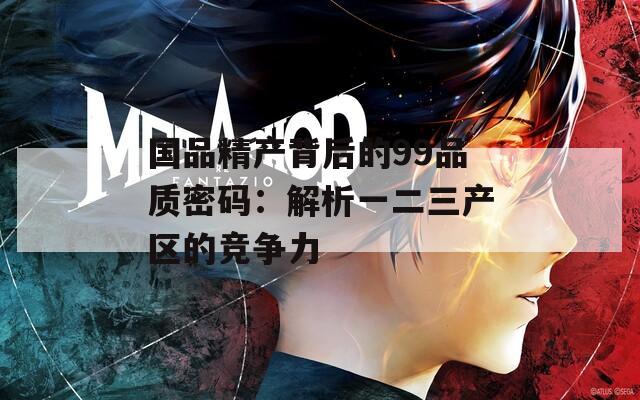 国品精产背后的99品质密码：解析一二三产区的竞争力