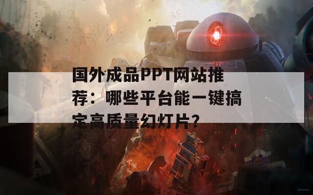 国外成品PPT网站推荐：哪些平台能一键搞定高质量幻灯片？