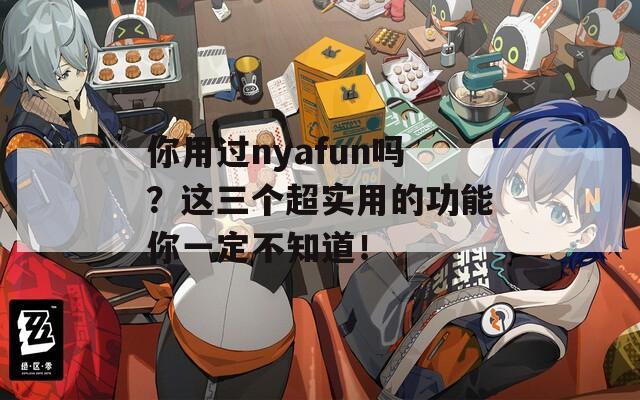 你用过nyafun吗？这三个超实用的功能你一定不知道！