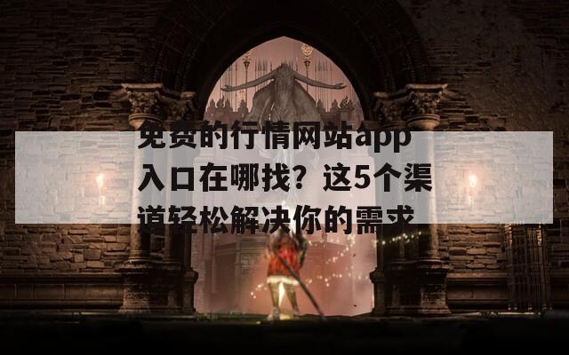 免费的行情网站app入口在哪找？这5个渠道轻松解决你的需求  第1张